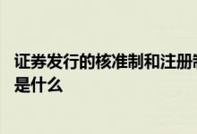 证券发行的核准制和注册制 证券发行的审批制核准制注册制是什么