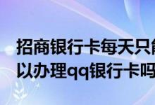 招商银行卡每天只能交易1000块 招商银行可以办理qq银行卡吗
