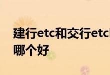 建行etc和交行etc哪个好 中行etc和建行etc哪个好
