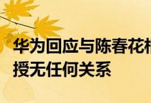 华为回应与陈春花相关传言：华为与陈春花教授无任何关系