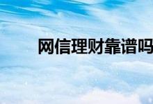 网信理财靠谱吗（网信理财靠谱吗）