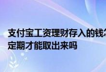支付宝工资理财存入的钱怎么取出 支付宝工资理财的钱要到定期才能取出来吗