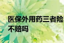 医保外用药三者险不赔吗 医保外用药三者险不赔吗