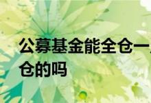 公募基金能全仓一只股票吗 公募基金都是全仓的吗