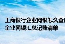 工商银行企业网银怎么查询历史明细账 工商银行：如何查询企业网银汇总记账清单