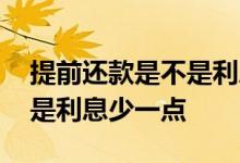 提前还款是不是利息会少一点 提前还款是不是利息少一点