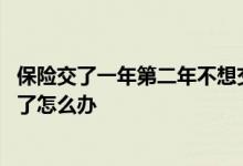 保险交了一年第二年不想交了怎么办 保险交了两年我不想交了怎么办
