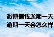 微博借钱逾期一天会不会影响借款 微博借钱逾期一天会怎么样