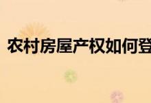  农村房屋产权如何登记 记住七要素就能解决 