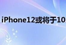 iPhone12或将于10月14日发布（何时开售）