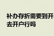 补办存折需要到开户行补办吗 补办存折必须去开户行吗