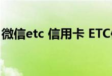 微信etc 信用卡 ETC信用卡能绑定微信消费吗