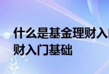 什么是基金理财入门基础理财 什么是基金理财入门基础
