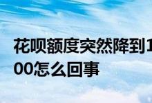 花呗额度突然降到1000原因 花呗额度掉到1000怎么回事