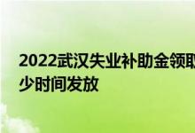 2022武汉失业补助金领取条件及标准 失业金申请成功后多少时间发放 