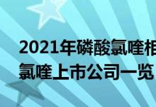 2021年磷酸氯喹相关上市公司有哪些（磷酸氯喹上市公司一览）