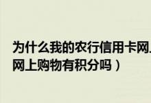 为什么我的农行信用卡网上消费没有积分（农业银行信用卡网上购物有积分吗）