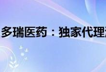 多瑞医药：独家代理湖北济安堂滋补水鸭合剂
