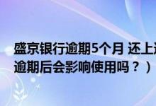 盛京银行逾期5个月 还上还能正常使用吗（盛京银行信用卡逾期后会影响使用吗？）