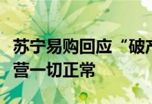苏宁易购回应“破产清算”传闻：谣言目前经营一切正常