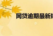 网贷逾期最新规定（网贷新口子）