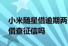 小米随星借逾期两天会影响信用吗 小米随星借查征信吗