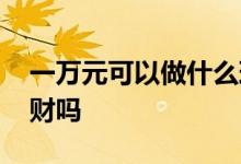 一万元可以做什么理财 一万元能在银行办理财吗