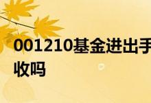 001210基金进出手续费 基金手续费是进出都收吗