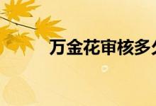 万金花审核多久 万金花审核多久