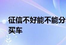 征信不好能不能分期乐 征信不好能不能分期买车
