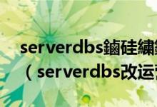 serverdbs鏀硅繍钀ュ晢鎻掍欢瀹夎閿欒（serverdbs改运营商）