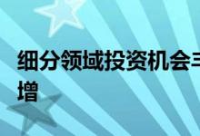 细分领域投资机会丰富公募上半年调研力度大增