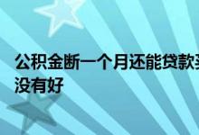 公积金断一个月还能贷款买房吗 为什么贷款买房一个月了还没有好