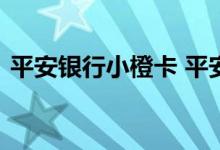 平安银行小橙卡 平安小橙卡有额度开通失败