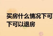 买房什么情况下可以申请贷款 买房什么情况下可以退房