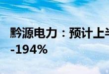 黔源电力：预计上半年净利润同比增长164%-194%