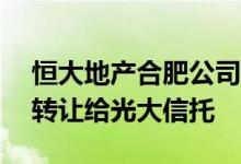 恒大地产合肥公司将滁州恒滁置业10%股权转让给光大信托