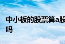 中小板的股票算a股吗 中小板股票就是小市值吗