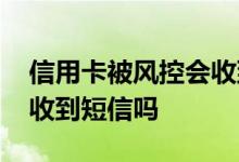 信用卡被风控会收到短信吗 信用卡被风控会收到短信吗