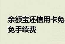 余额宝还信用卡免手续 余额宝还信用卡怎么免手续费