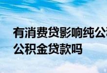 有消费贷影响纯公积金贷款 消费贷影响住房公积金贷款吗