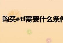 购买etf需要什么条件 ETF开通需要什么条件