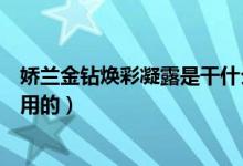 娇兰金钻焕彩凝露是干什么的（娇兰金钻焕彩凝露是干什么用的）