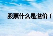 股票什么是溢价（股本溢价说的是什么）