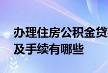 办理住房公积金贷款需要什么材料 贷款流程及手续有哪些 