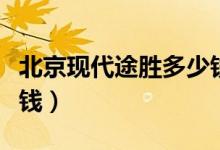 北京现代途胜多少钱一台（北京现代途胜多少钱）