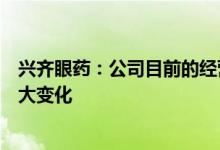 兴齐眼药：公司目前的经营情况及内外部经营环境未发生重大变化