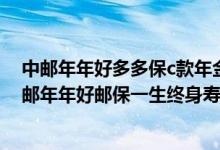 中邮年年好多多保c款年金保险3年交保20年多久可以取 中邮年年好邮保一生终身寿险c款5年后能取出来吗