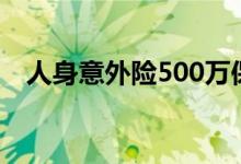 人身意外险500万保费 人身意外险怎么买