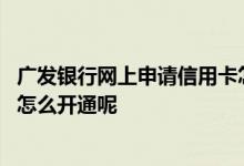 广发银行网上申请信用卡怎么激活 广发银行网上申请信用卡怎么开通呢